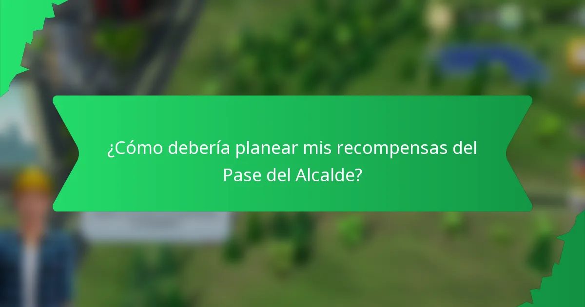 ¿Cómo debería planear mis recompensas del Pase del Alcalde?