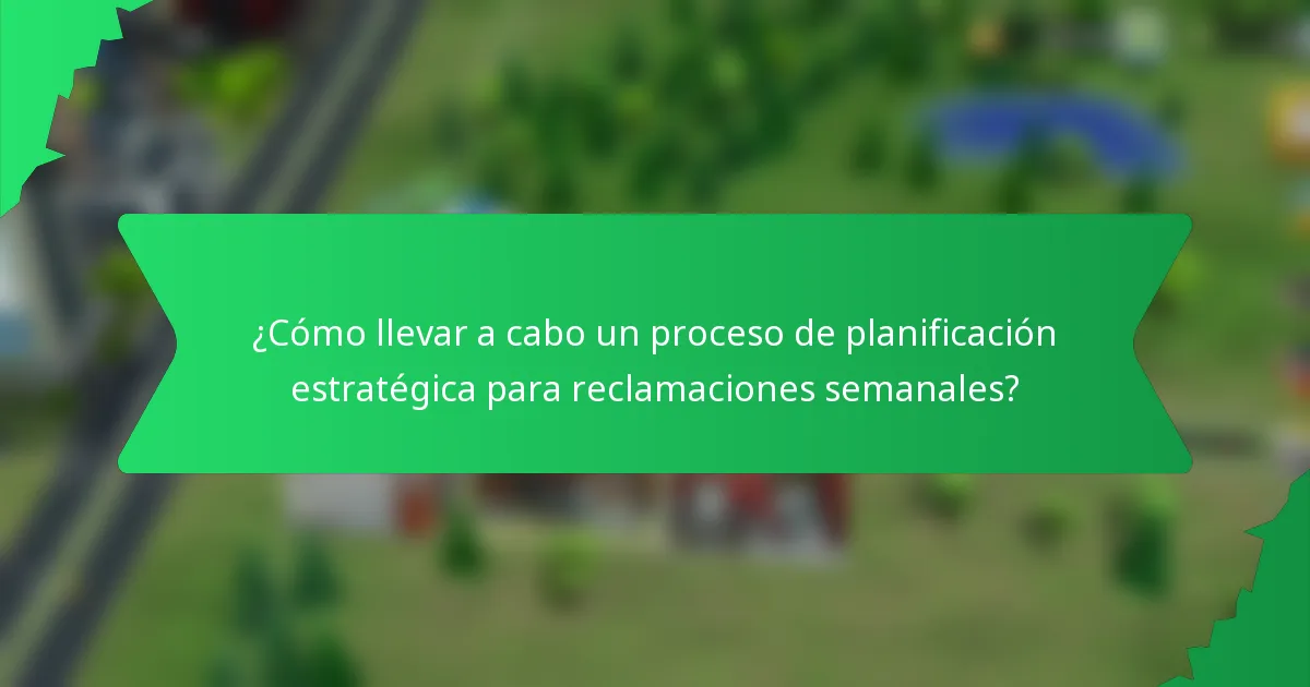 ¿Cómo llevar a cabo un proceso de planificación estratégica para reclamaciones semanales?