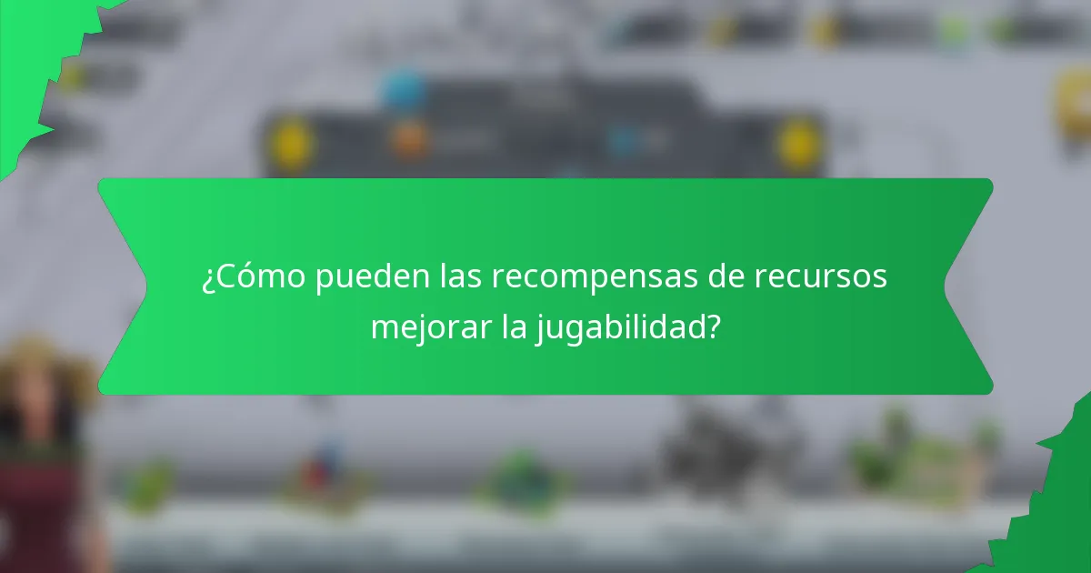 ¿Cómo pueden las recompensas de recursos mejorar la jugabilidad?
