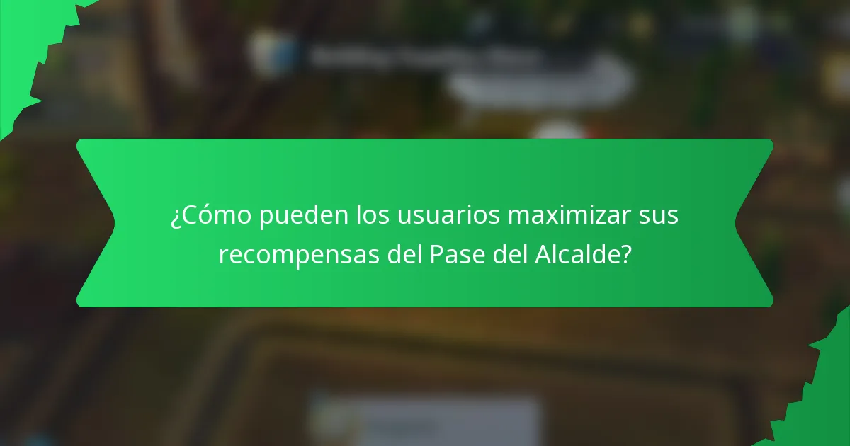 ¿Cómo pueden los usuarios maximizar sus recompensas del Pase del Alcalde?