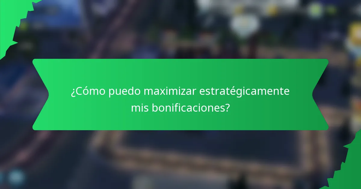 ¿Cómo puedo maximizar estratégicamente mis bonificaciones?