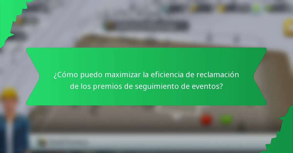 ¿Cómo puedo maximizar la eficiencia de reclamación de los premios de seguimiento de eventos?
