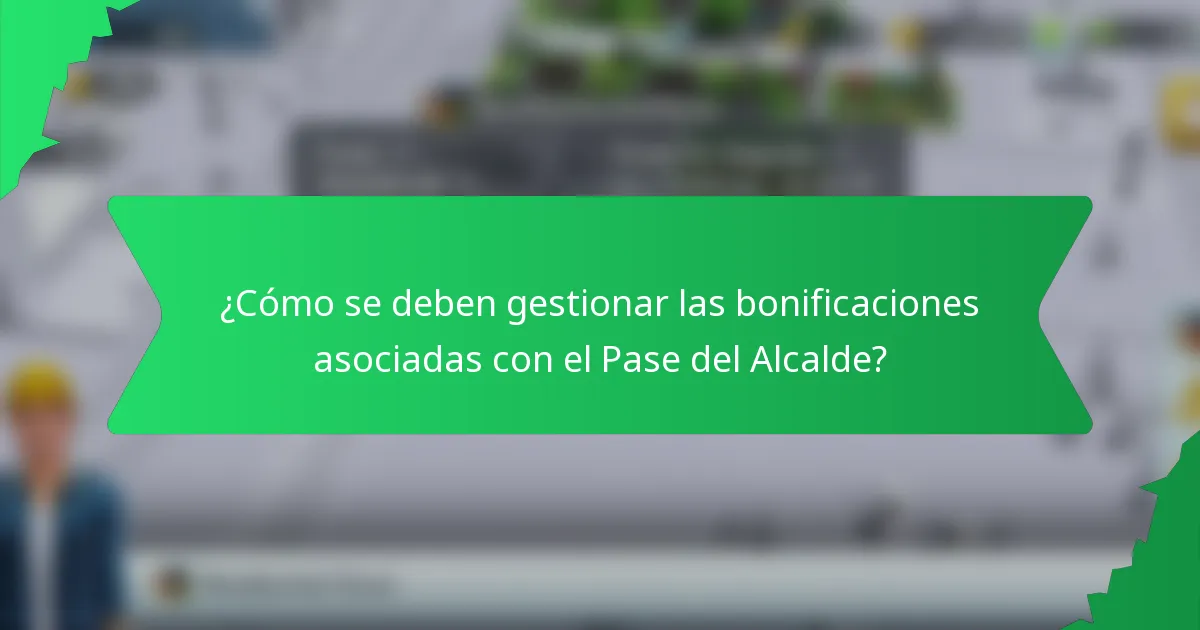 ¿Cómo se deben gestionar las bonificaciones asociadas con el Pase del Alcalde?