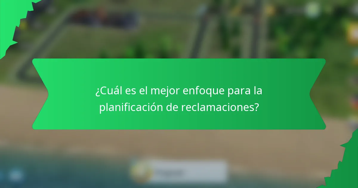 ¿Cuál es el mejor enfoque para la planificación de reclamaciones?