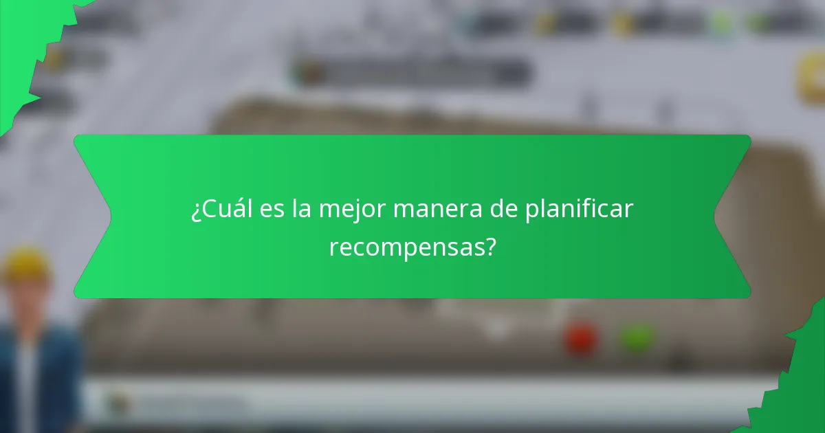 ¿Cuál es la mejor manera de planificar recompensas?