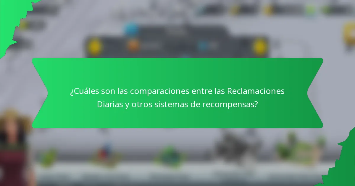 ¿Cuáles son las comparaciones entre las Reclamaciones Diarias y otros sistemas de recompensas?