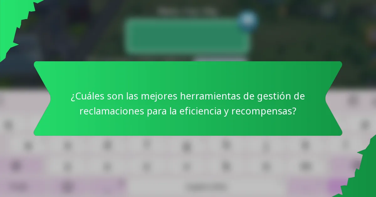¿Cuáles son las mejores herramientas de gestión de reclamaciones para la eficiencia y recompensas?