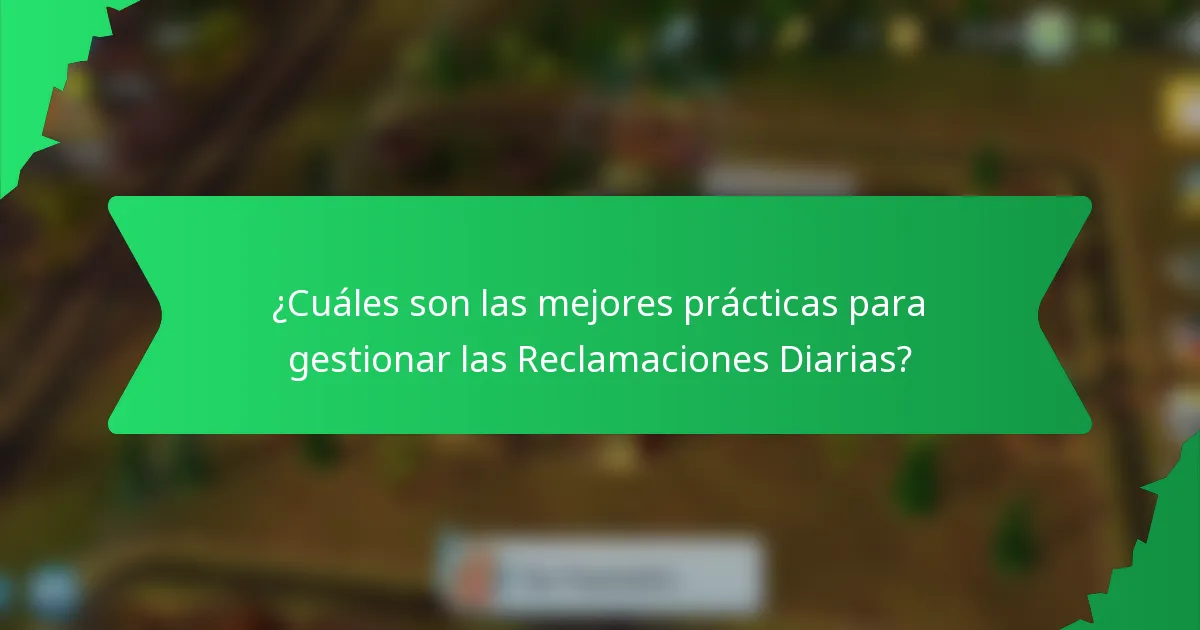 ¿Cuáles son las mejores prácticas para gestionar las Reclamaciones Diarias?