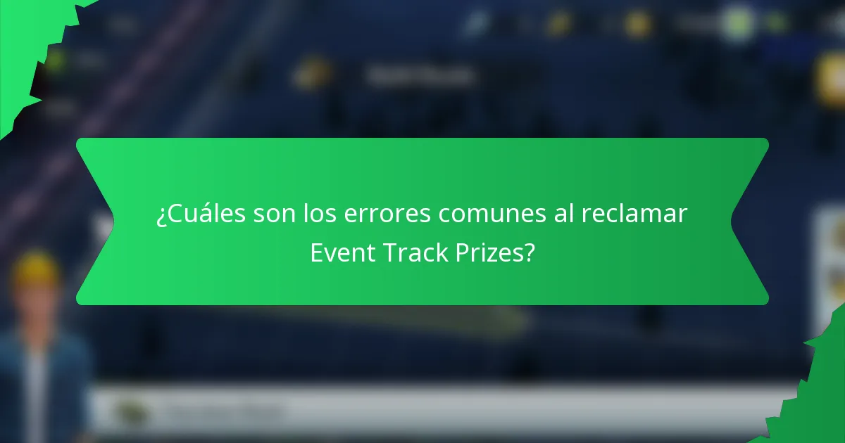 ¿Cuáles son los errores comunes al reclamar Event Track Prizes?
