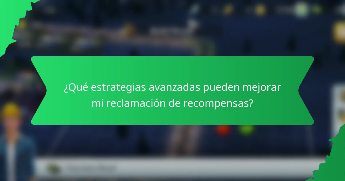 ¿Qué estrategias avanzadas pueden mejorar mi reclamación de recompensas?