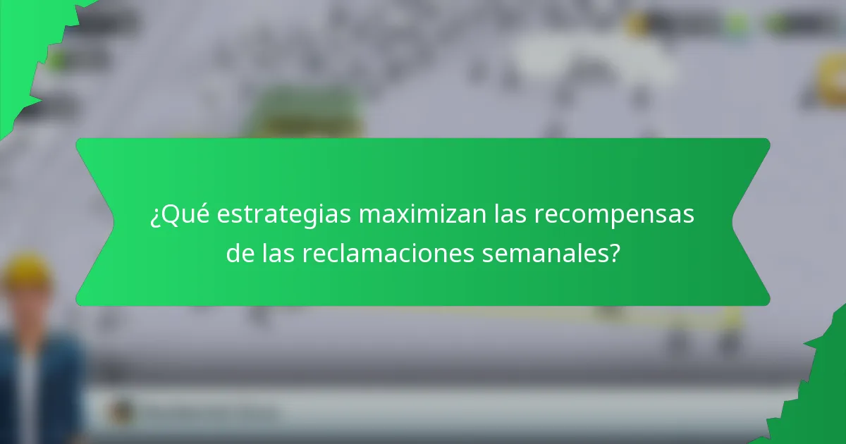 ¿Qué estrategias maximizan las recompensas de las reclamaciones semanales?