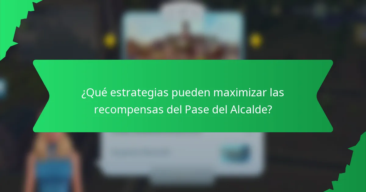 ¿Qué estrategias pueden maximizar las recompensas del Pase del Alcalde?