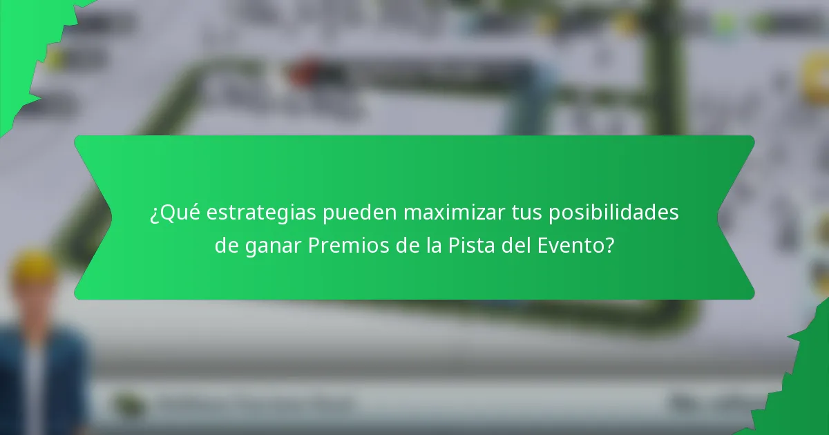 ¿Qué estrategias pueden maximizar tus posibilidades de ganar Premios de la Pista del Evento?