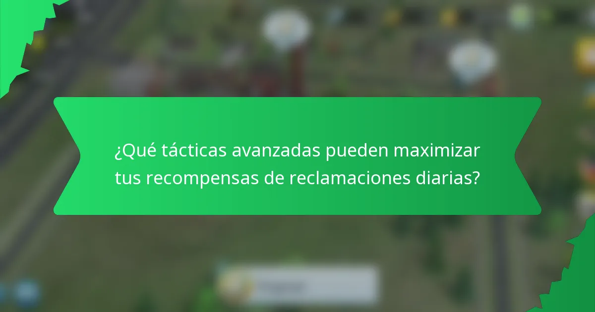 ¿Qué tácticas avanzadas pueden maximizar tus recompensas de reclamaciones diarias?