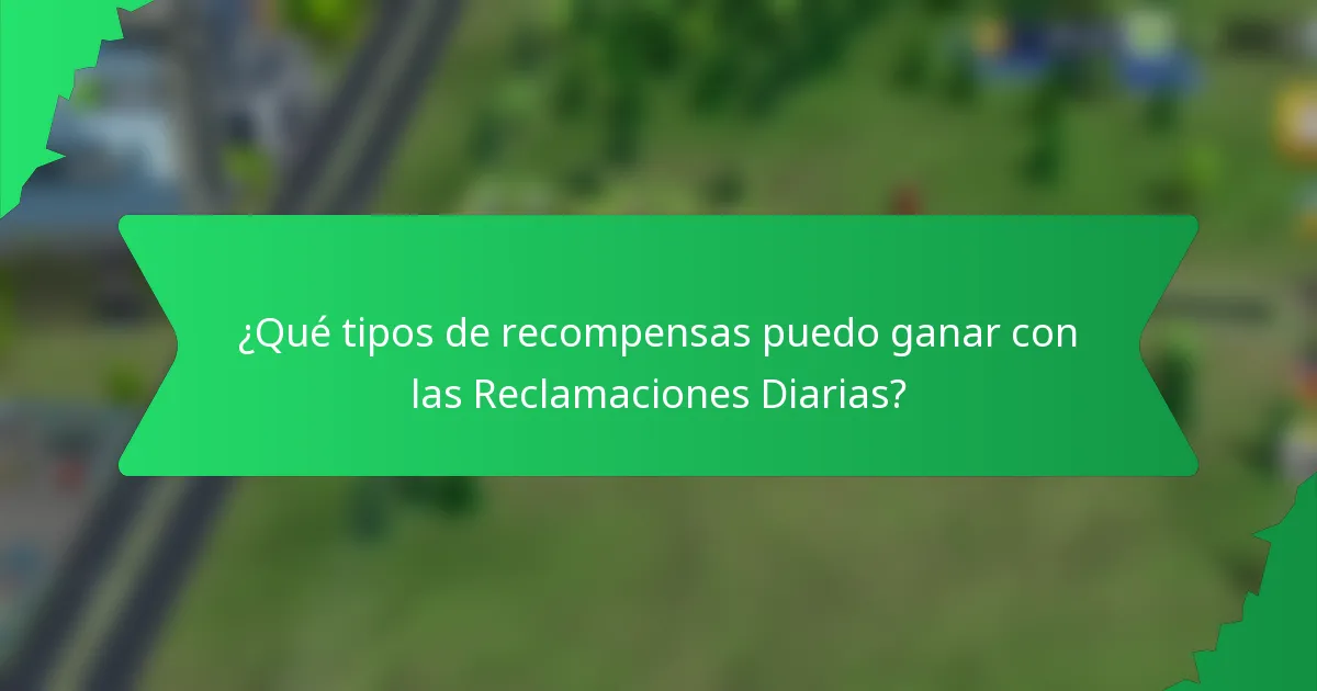 ¿Qué tipos de recompensas puedo ganar con las Reclamaciones Diarias?